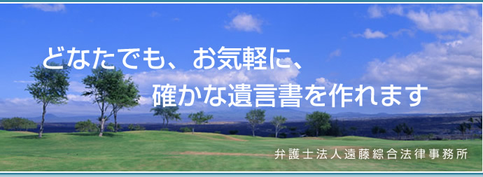 どなたでも、お気軽に、確かな遺言書を作れます