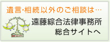 遺言・相続以外のご相談は…弁護士法人遠藤綜合法律事務所 総合サイトへ