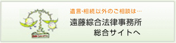 遺言・相続以外のご相談は…弁護士法人遠藤綜合法律事務所 総合サイトへ