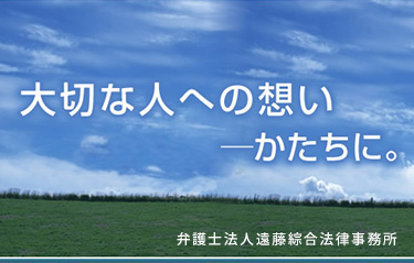 大切な人への想い　―かたちに。弁護士法人遠藤綜合法律事務所